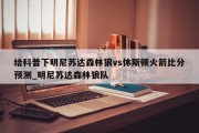 给科普下明尼苏达森林狼vs休斯顿火箭比分预测_明尼苏达森林狼队