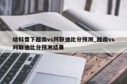 给科普下越南vs阿联迪比分预测_越南vs阿联迪比分预测结果