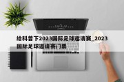 给科普下2023国际足球邀请赛_2023国际足球邀请赛门票