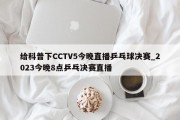 给科普下CCTV5今晚直播乒乓球决赛_2023今晚8点乒乓决赛直播