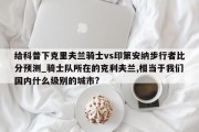 给科普下克里夫兰骑士vs印第安纳步行者比分预测_骑士队所在的克利夫兰,相当于我们国内什么级别的城市?