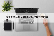 关于约旦U23ⅴs越南U23分析预测的信息