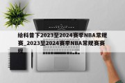 给科普下2023至2024赛季NBA常规赛_2023至2024赛季NBA常规赛赛程