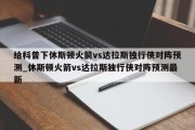 给科普下休斯顿火箭vs达拉斯独行侠对阵预测_休斯顿火箭vs达拉斯独行侠对阵预测最新