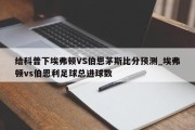 给科普下埃弗顿VS伯恩茅斯比分预测_埃弗顿vs伯恩利足球总进球数