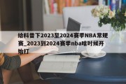 给科普下2023至2024赛季NBA常规赛_2023到2024赛季nba啥时候开始打