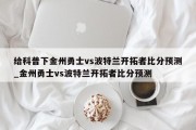 给科普下金州勇士vs波特兰开拓者比分预测_金州勇士vs波特兰开拓者比分预测